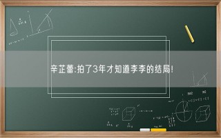 辛芷蕾:拍了3年才知道李李的结局！