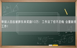 举报人回应被胖东来奖励10万：工作没了但不后悔 会重新找工作！