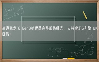 高通骁龙 8 Gen3处理器完整规格曝光：支持虚幻5引擎 8K画质！