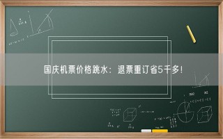 国庆机票价格跳水：退票重订省5千多！