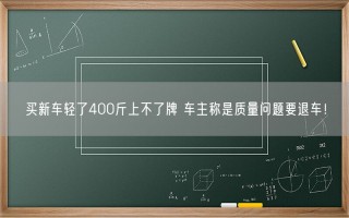 买新车轻了400斤上不了牌 车主称是质量问题要退车！