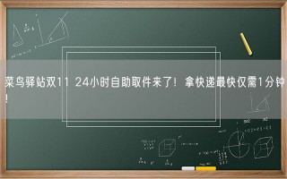 菜鸟驿站双11 24小时自助取件来了！拿快递最快仅需1分钟！