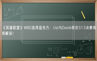 《英雄联盟》WBG选择蓝色方：Uzi与Doinb将在S13决赛现场解说！