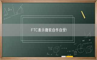 FTC表示微软自作自受!