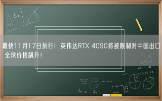 最快11月17日执行！英伟达RTX 4090将被限制对中国出口 全球价格飙升！