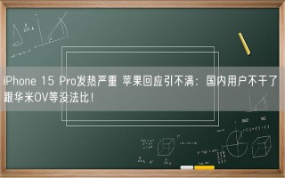 iPhone 15 Pro发热严重 苹果回应引不满：国内用户不干了 跟华米OV等没法比！