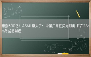 暴涨500亿！ASML赚大了：中国厂商狂买光刻机 扩产28nm等成熟制程！