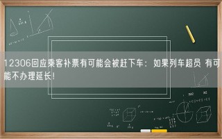 12306回应乘客补票有可能会被赶下车：如果列车超员 有可能不办理延长！