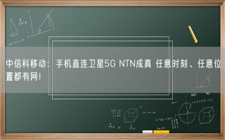 中信科移动：手机直连卫星5G NTN成真 任意时刻、任意位置都有网！