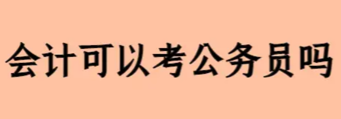 会计专业可以考公务员吗 会计专业可以考工商局吗-第1张图片