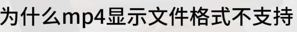 为什么mp4显示文件格式不支持-第1张图片