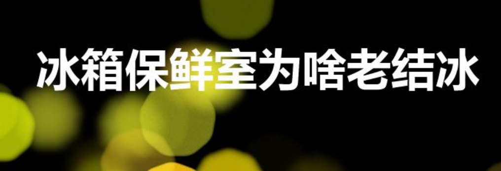 冰箱保鲜室为啥老结冰（冰箱保鲜室结冰怎么回事）-第1张图片