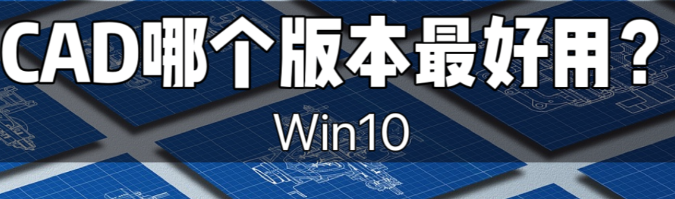 cad哪个版本最好用win10（3个版本的cad对比）-第1张图片