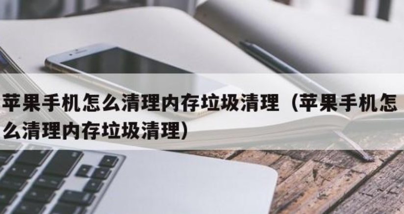 苹果手机如何清理内存和垃圾文件（8种实测有效的方法分享）-第1张图片