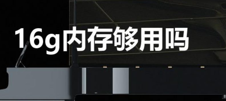 16g内存够用吗（电脑16g内存够用吗）-第1张图片