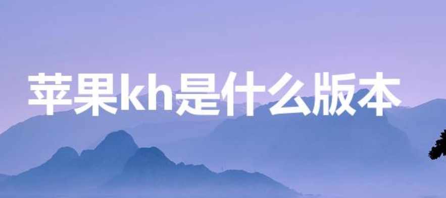 苹果kh是什么版本（苹果KH是什么版本的）-第1张图片