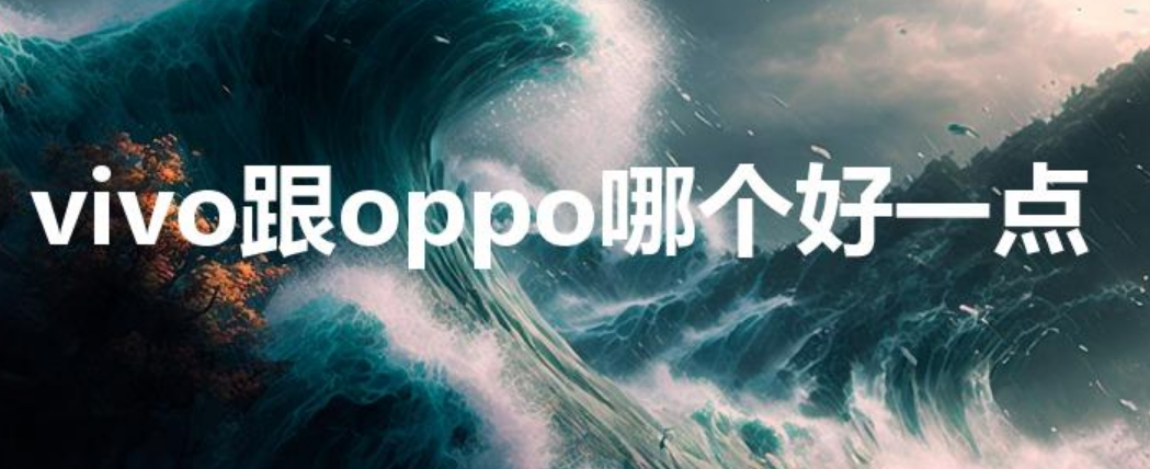 vivo跟oppo哪个好一点（vivo和oppo哪个好）-第1张图片