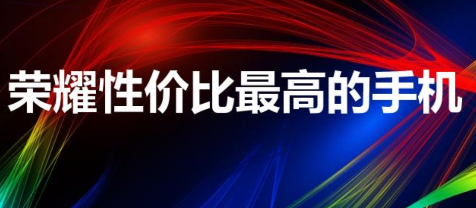 荣耀性价比最高的手机（荣耀哪些手机性价比高）-第1张图片