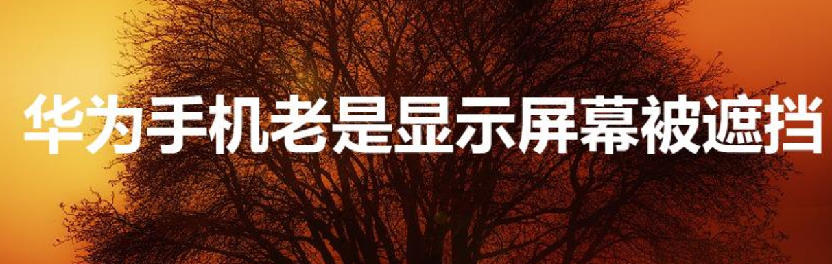 华为手机老是显示屏幕被遮挡（华为屏幕遮挡怎么关闭）-第1张图片