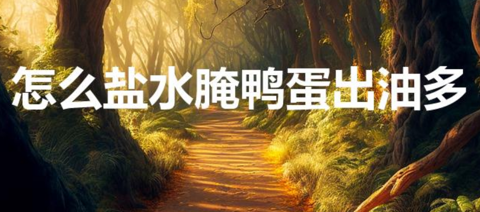 怎么盐水腌鸭蛋出油多（怎样腌制咸鸭蛋出油）-第1张图片